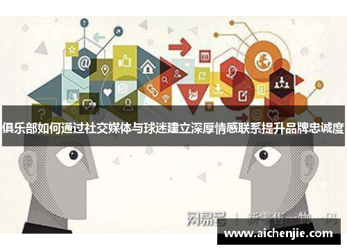 俱乐部如何通过社交媒体与球迷建立深厚情感联系提升品牌忠诚度