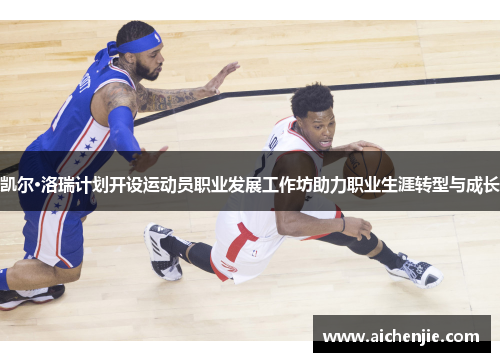 凯尔·洛瑞计划开设运动员职业发展工作坊助力职业生涯转型与成长