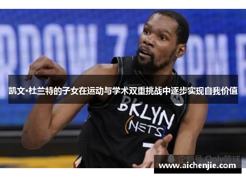凯文·杜兰特的子女在运动与学术双重挑战中逐步实现自我价值