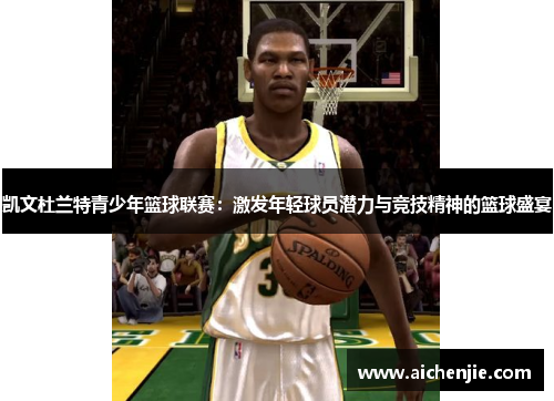 凯文杜兰特青少年篮球联赛：激发年轻球员潜力与竞技精神的篮球盛宴