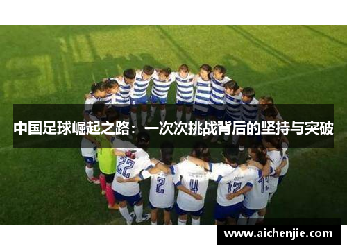 中国足球崛起之路：一次次挑战背后的坚持与突破