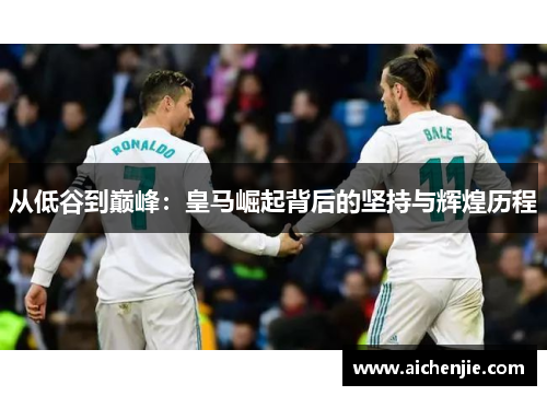 从低谷到巅峰：皇马崛起背后的坚持与辉煌历程