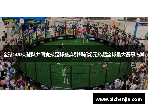 全球500支球队共同竞技足球盛宴引领新纪元掀起全球最大赛事热潮