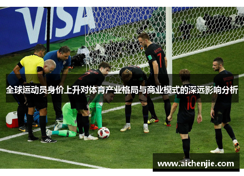 全球运动员身价上升对体育产业格局与商业模式的深远影响分析