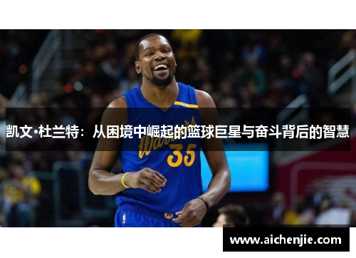 凯文·杜兰特：从困境中崛起的篮球巨星与奋斗背后的智慧