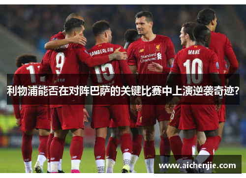 利物浦能否在对阵巴萨的关键比赛中上演逆袭奇迹？