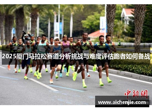2025厦门马拉松赛道分析挑战与难度评估跑者如何备战