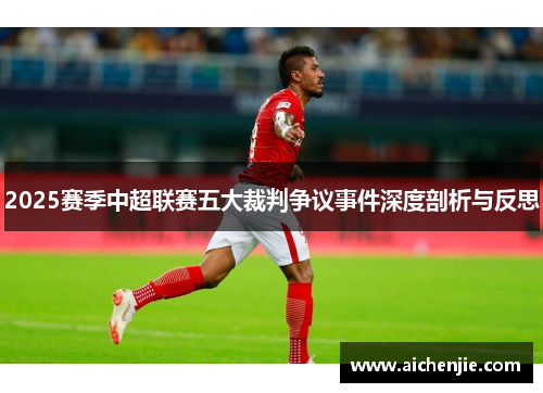 2025赛季中超联赛五大裁判争议事件深度剖析与反思