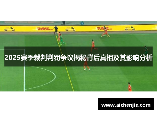 2025赛季裁判判罚争议揭秘背后真相及其影响分析
