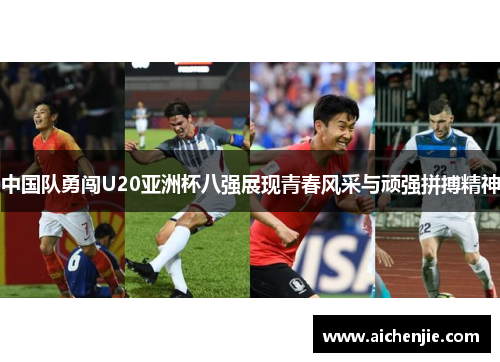 中国队勇闯U20亚洲杯八强展现青春风采与顽强拼搏精神