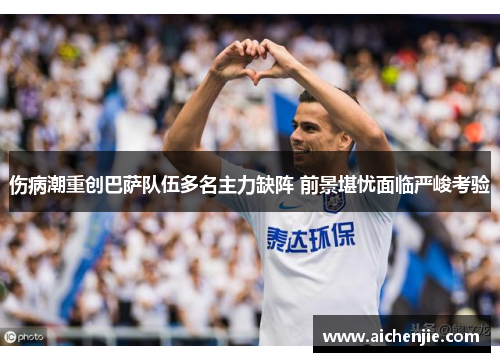 伤病潮重创巴萨队伍多名主力缺阵 前景堪忧面临严峻考验