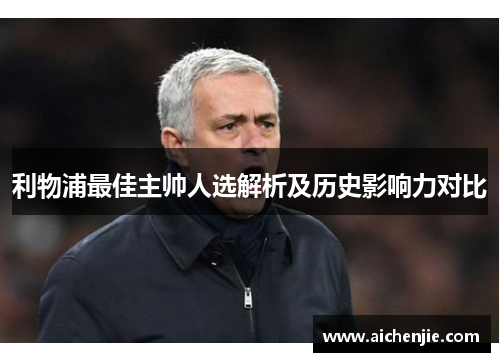 利物浦最佳主帅人选解析及历史影响力对比