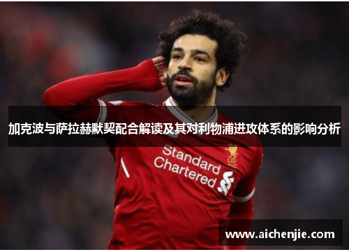 加克波与萨拉赫默契配合解读及其对利物浦进攻体系的影响分析