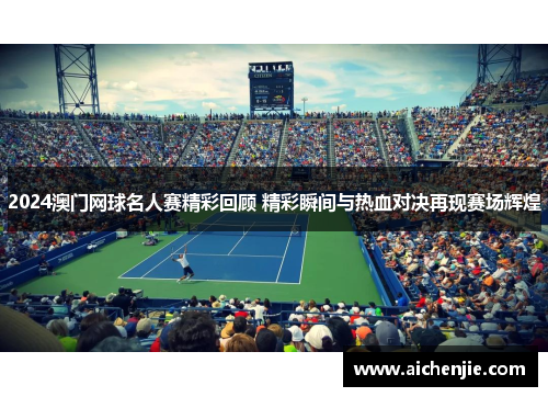 2024澳门网球名人赛精彩回顾 精彩瞬间与热血对决再现赛场辉煌