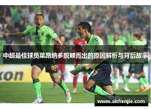 中超最佳球员莱昂纳多脱颖而出的原因解析与背后故事