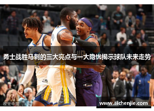 勇士战胜马刺的三大亮点与一大隐忧揭示球队未来走势