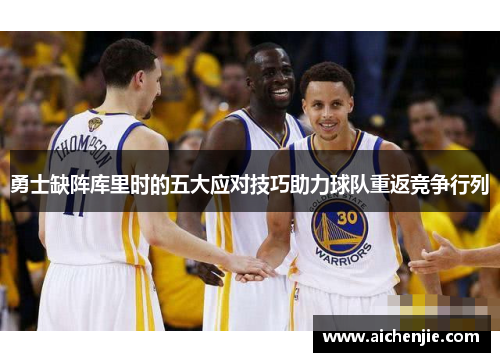 勇士缺阵库里时的五大应对技巧助力球队重返竞争行列