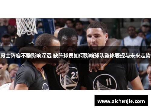 勇士阵容不整影响深远 缺阵球员如何影响球队整体表现与未来走势
