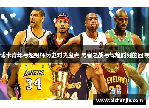 博卡青年与超级杯历史对决盘点 勇者之战与辉煌时刻的回顾