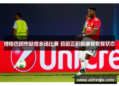 博格巴因伤缺席多场比赛 目前正积极康复恢复状态