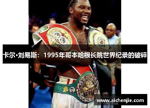 卡尔·刘易斯：1995年哥本哈根长跳世界纪录的破碎