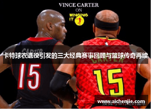 卡特球衣退役引发的三大经典赛事回顾与篮球传奇再续