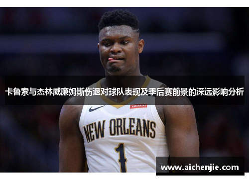 卡鲁索与杰林威廉姆斯伤退对球队表现及季后赛前景的深远影响分析