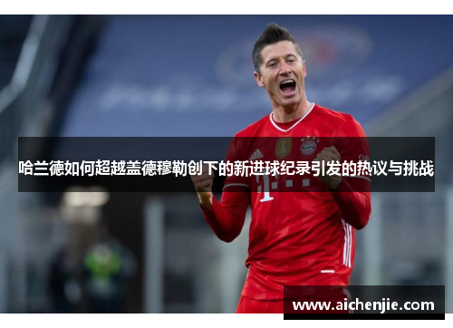 哈兰德如何超越盖德穆勒创下的新进球纪录引发的热议与挑战