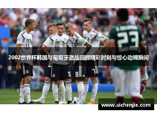 2002世界杯韩国与葡萄牙激战回顾精彩时刻与惊心动魄瞬间