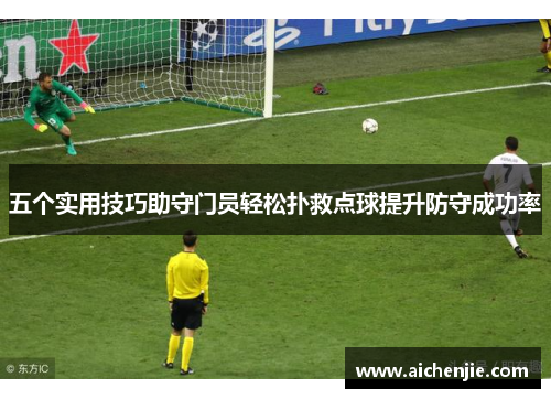 五个实用技巧助守门员轻松扑救点球提升防守成功率
