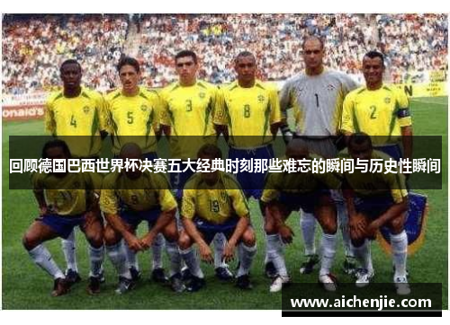 回顾德国巴西世界杯决赛五大经典时刻那些难忘的瞬间与历史性瞬间