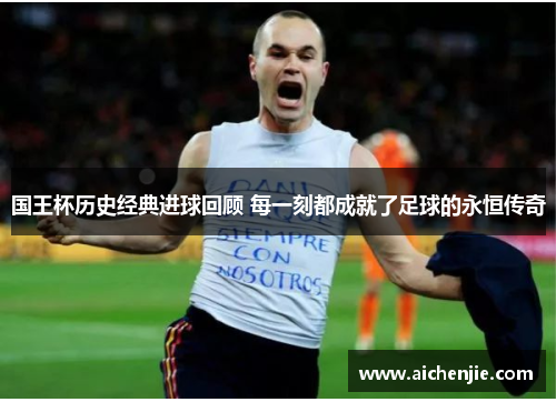 国王杯历史经典进球回顾 每一刻都成就了足球的永恒传奇