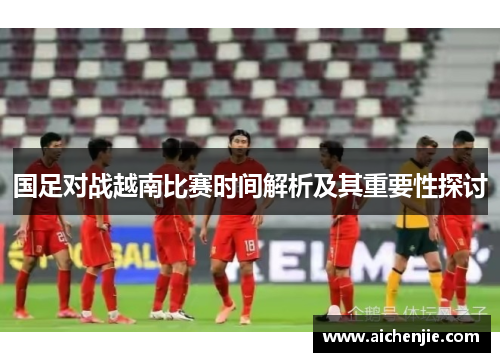国足对战越南比赛时间解析及其重要性探讨