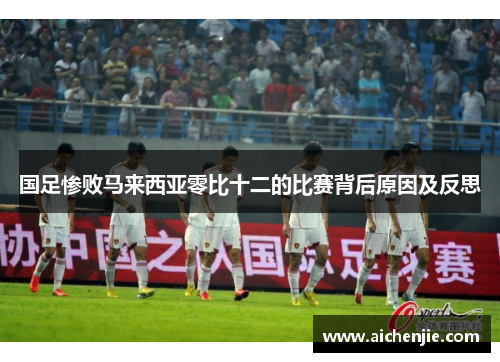 国足惨败马来西亚零比十二的比赛背后原因及反思