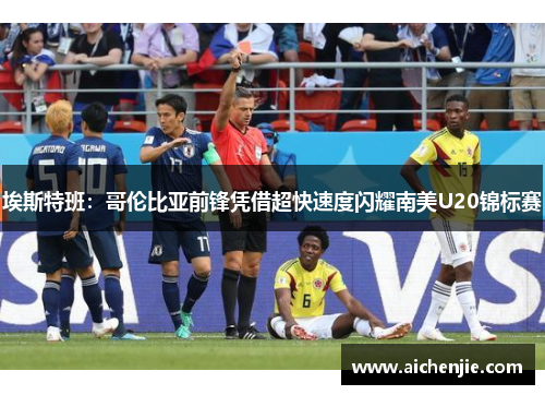 埃斯特班：哥伦比亚前锋凭借超快速度闪耀南美U20锦标赛