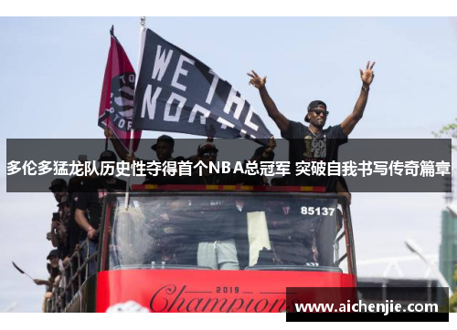 多伦多猛龙队历史性夺得首个NBA总冠军 突破自我书写传奇篇章
