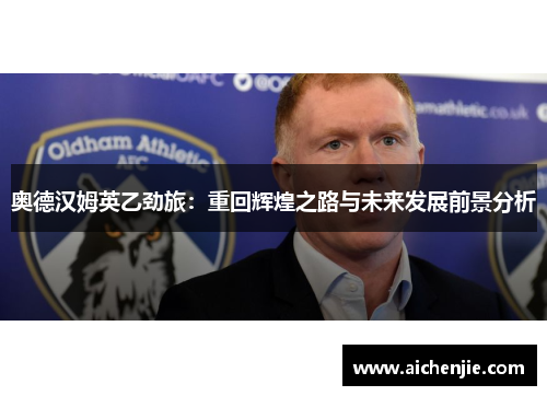 奥德汉姆英乙劲旅：重回辉煌之路与未来发展前景分析