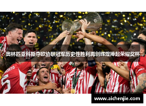 奥林匹亚科斯夺欧协联冠军历史性胜利再创辉煌捧起荣耀奖杯