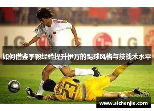 如何借鉴李毅经验提升伊万的踢球风格与技战术水平