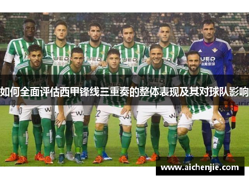 如何全面评估西甲锋线三重奏的整体表现及其对球队影响