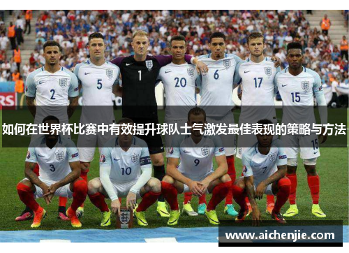 如何在世界杯比赛中有效提升球队士气激发最佳表现的策略与方法
