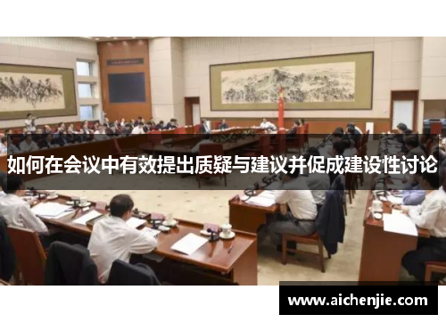 如何在会议中有效提出质疑与建议并促成建设性讨论