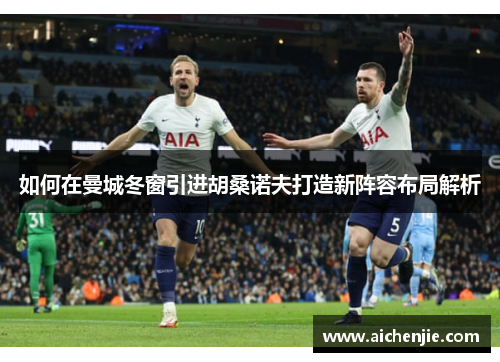 如何在曼城冬窗引进胡桑诺夫打造新阵容布局解析