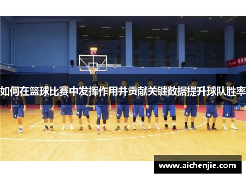 如何在篮球比赛中发挥作用并贡献关键数据提升球队胜率