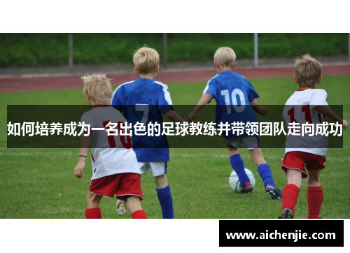 如何培养成为一名出色的足球教练并带领团队走向成功