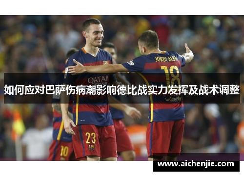 如何应对巴萨伤病潮影响德比战实力发挥及战术调整