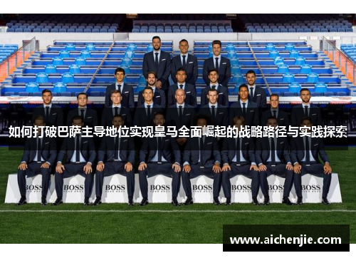 如何打破巴萨主导地位实现皇马全面崛起的战略路径与实践探索
