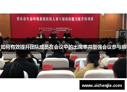 如何有效提升团队成员在会议中的出席率并增强会议参与感 如何有效提升团队成员在会议中的出席率并增强会议参与感