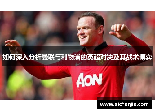 如何深入分析曼联与利物浦的英超对决及其战术博弈