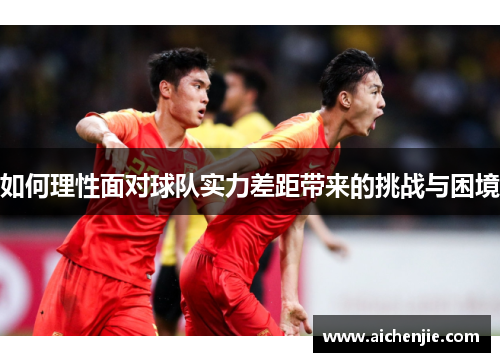 如何理性面对球队实力差距带来的挑战与困境
